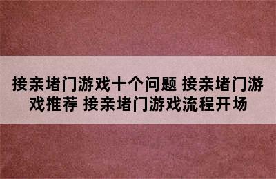 接亲堵门游戏十个问题 接亲堵门游戏推荐 接亲堵门游戏流程开场